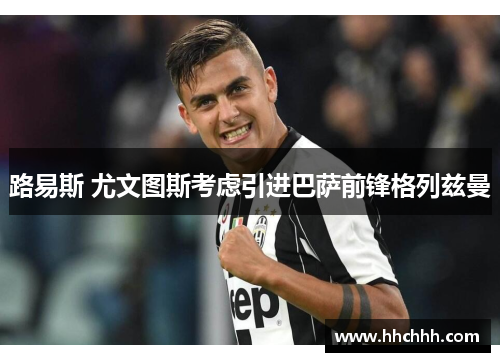 路易斯 尤文图斯考虑引进巴萨前锋格列兹曼